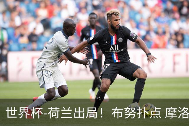 世界杯-荷兰出局！布努扑点 摩洛哥点球战总分4-3进16强