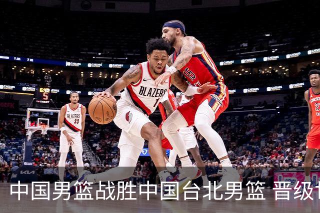 中国男篮战胜中国台北男篮 晋级世预赛第二阶段