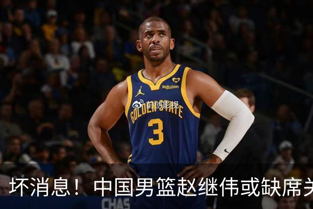 坏消息！中国男篮赵继伟或缺席关键战，脚踝肿胀+打封闭，令人心疼