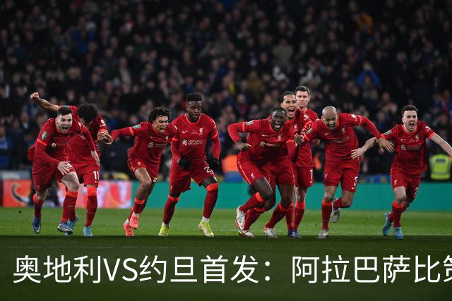 奥地利VS约旦首发：阿拉巴萨比策先发 阿瑙替补待命
