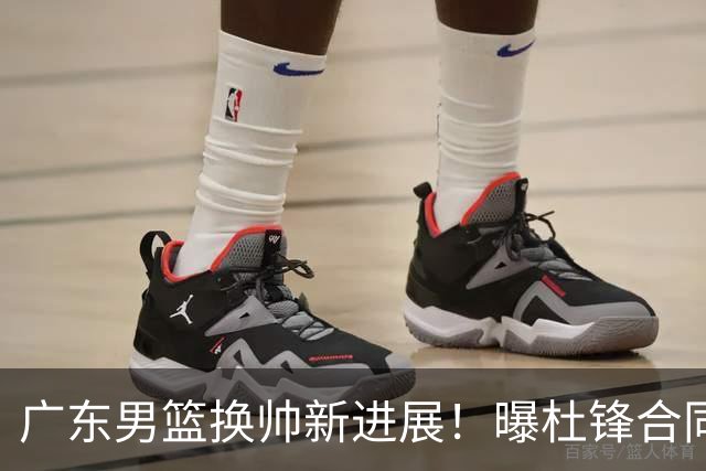 广东男篮换帅新进展！曝杜锋合同7月1日到期，管理层欲选外教团队，李春江有望回归
