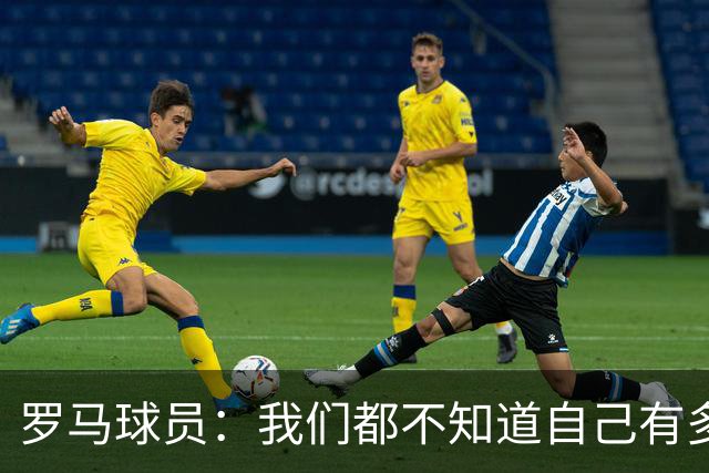 罗马球员：我们都不知道自己有多强 夺冠当之无愧