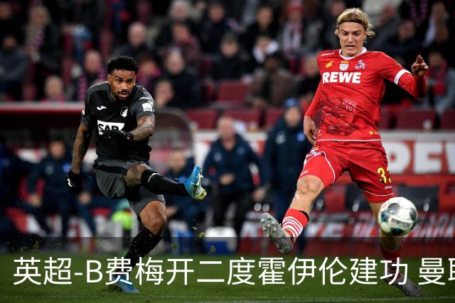 英超-B费梅开二度霍伊伦建功 曼联4-2谢菲联