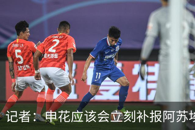 记者：申花应该会立刻补报阿苏埃，回归首秀将是周六足协杯